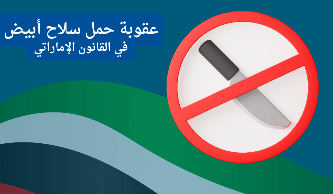 قضية حمل سلاح أبيض في الإمارات – كيف تحصل على البراءة أو تخفف العقوبة؟